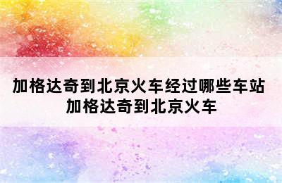 加格达奇到北京火车经过哪些车站 加格达奇到北京火车